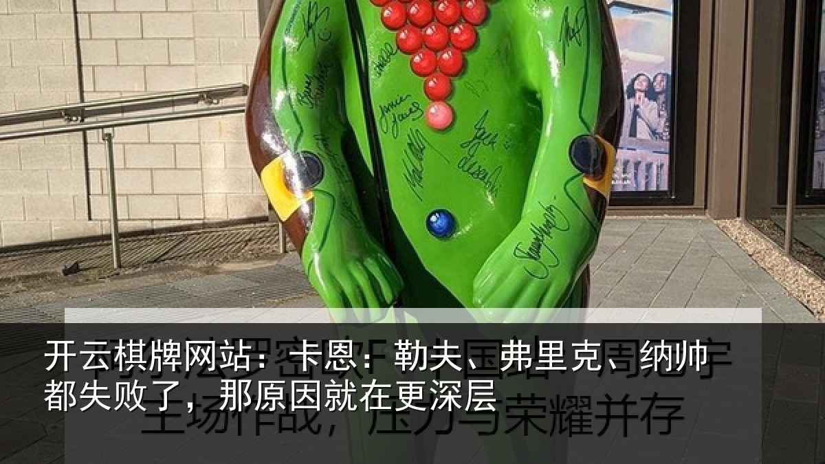 开云棋牌网站:卡恩:勒夫、弗里克、纳帅都失败了,那原因就在更深层