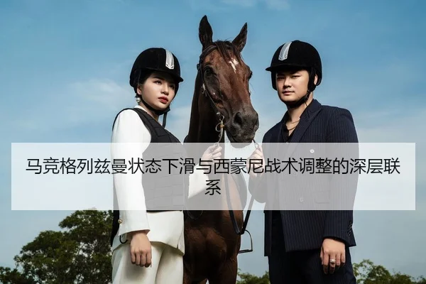 马竞格列兹曼状态下滑与西蒙尼战术调整的深层联系