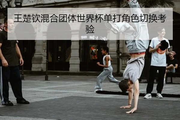 王楚钦混合团体世界杯单打角色切换考验
