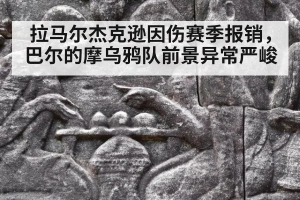 拉马尔杰克逊因伤赛季报销,巴尔的摩乌鸦队前景异常严峻