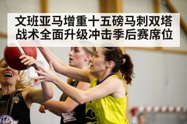 文班亚马增重十五磅马刺双塔战术全面升级冲击季后赛席位