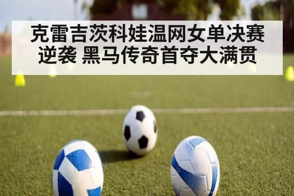 克雷吉茨科娃温网女单决赛逆袭 黑马传奇首夺大满贯