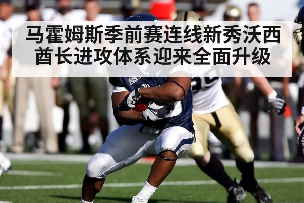 马霍姆斯季前赛连线新秀沃西 酋长进攻体系迎来全面升级