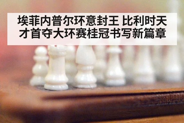 埃菲内普尔环意封王 比利时天才首夺大环赛桂冠书写新篇章