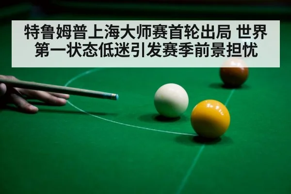 特鲁姆普上海大师赛首轮出局 世界第一状态低迷引发赛季前景担忧